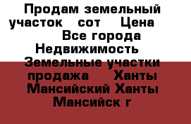 Продам земельный участок 30сот. › Цена ­ 450 - Все города Недвижимость » Земельные участки продажа   . Ханты-Мансийский,Ханты-Мансийск г.